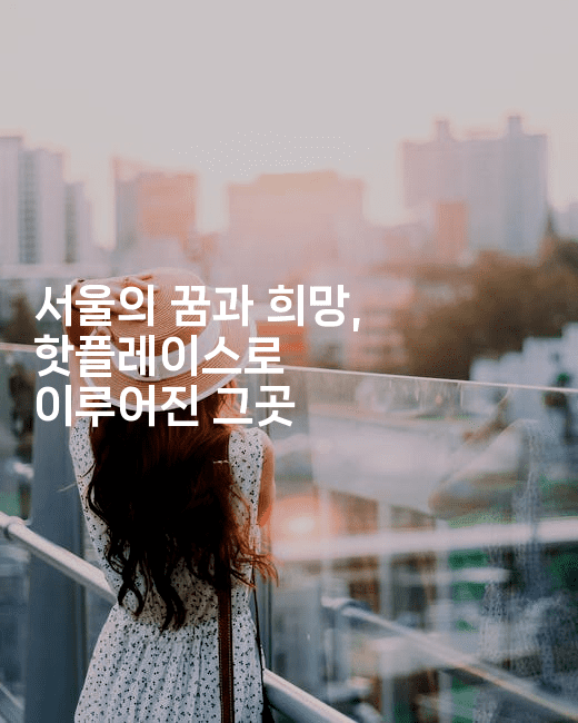 서울의 꿈과 희망, 핫플레이스로 이루어진 그곳