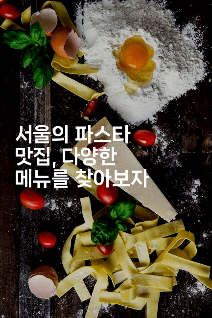 서울의 파스타 맛집, 다양한 메뉴를 찾아보자  -미슐링