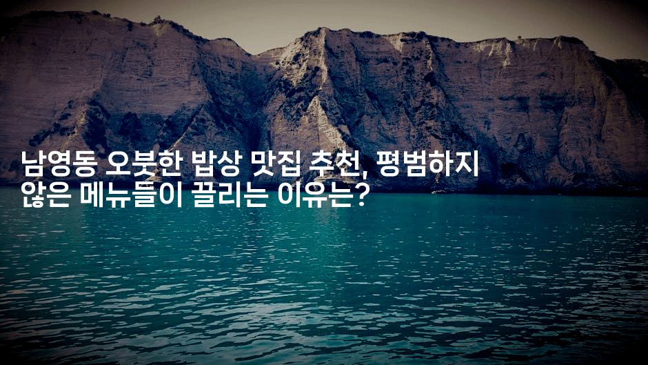 남영동 오붓한 밥상 맛집 추천, 평범하지 않은 메뉴들이 끌리는 이유는?