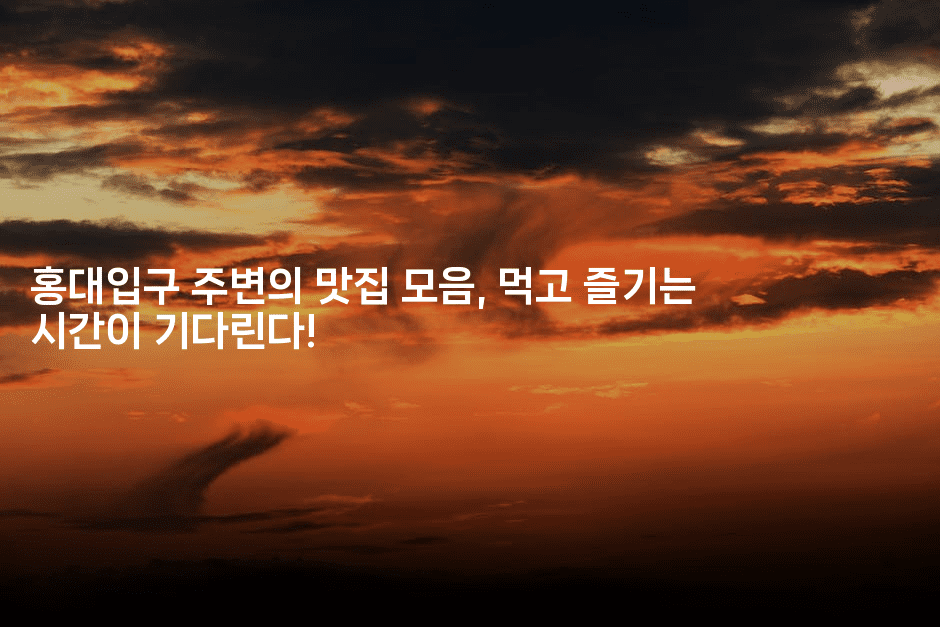 홍대입구 주변의 맛집 모음, 먹고 즐기는 시간이 기다린다!-미슐링