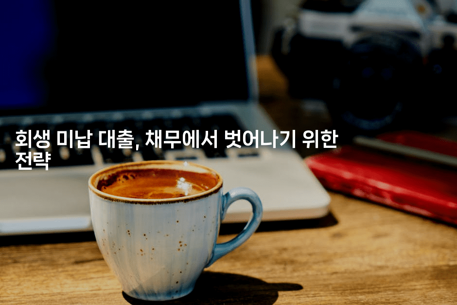 회생 미납 대출, 채무에서 벗어나기 위한 전략-미슐링